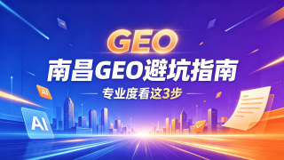 南昌GEO服务商选择指南：三步评估专业度